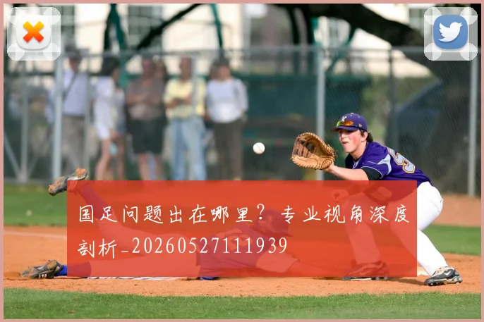 国足问题出在哪里？专业视角深度剖析_20260527111939