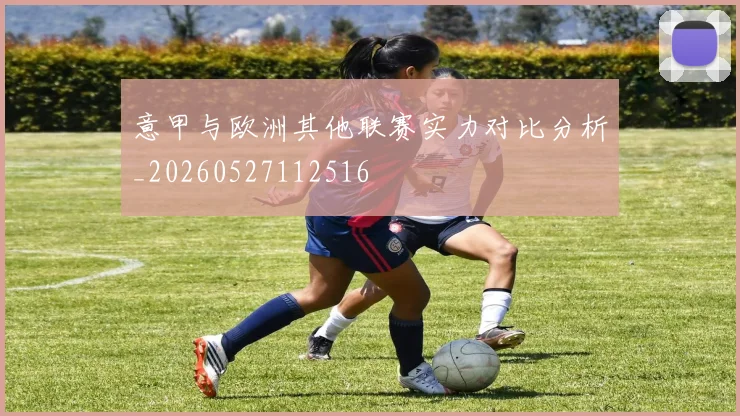 意甲与欧洲其他联赛实力对比分析_20260527112516