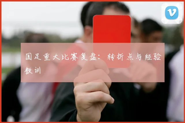 国足重大比赛复盘:转折点与经验教训