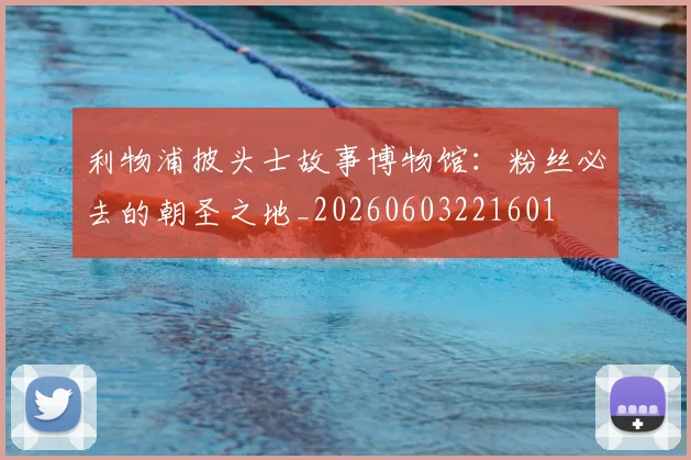 利物浦披头士故事博物馆：粉丝必去的朝圣之地_20260603221601