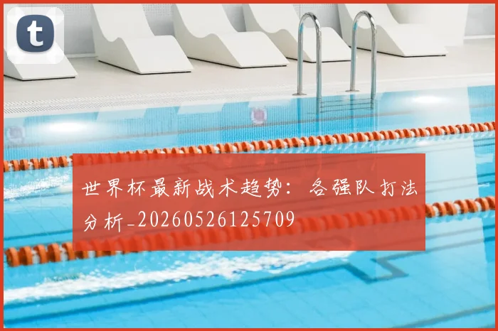 世界杯最新战术趋势：各强队打法分析_20260526125709