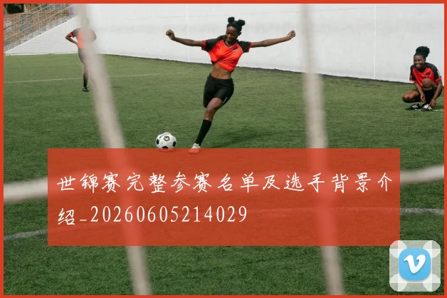 世锦赛完整参赛名单及选手背景介绍_20260605214029