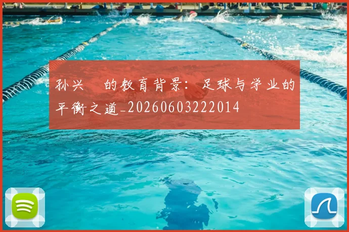 孙兴慜的教育背景：足球与学业的平衡之道_20260603222014