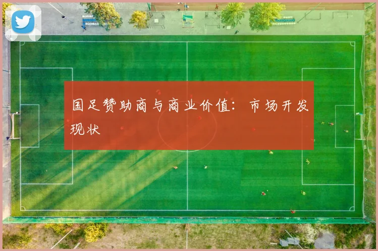 国足赞助商与商业价值：市场开发现状