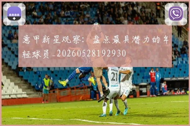 意甲新星观察：盘点最具潜力的年轻球员_20260528192930