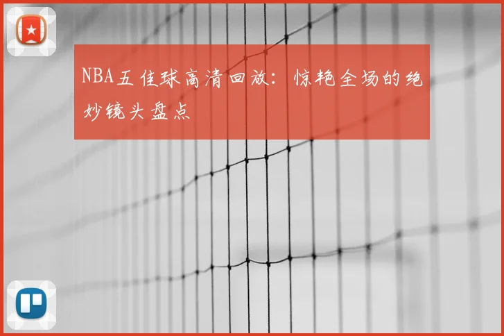 NBA五佳球高清回放:惊艳全场的绝妙镜头盘点