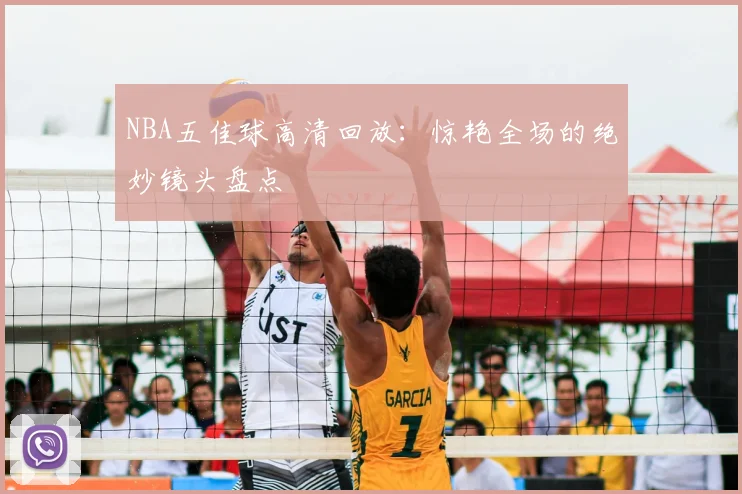 NBA五佳球高清回放：惊艳全场的绝妙镜头盘点