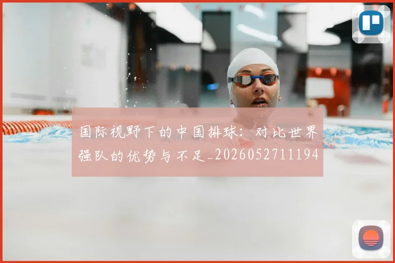 国际视野下的中国排球：对比世界强队的优势与不足_20260527111947